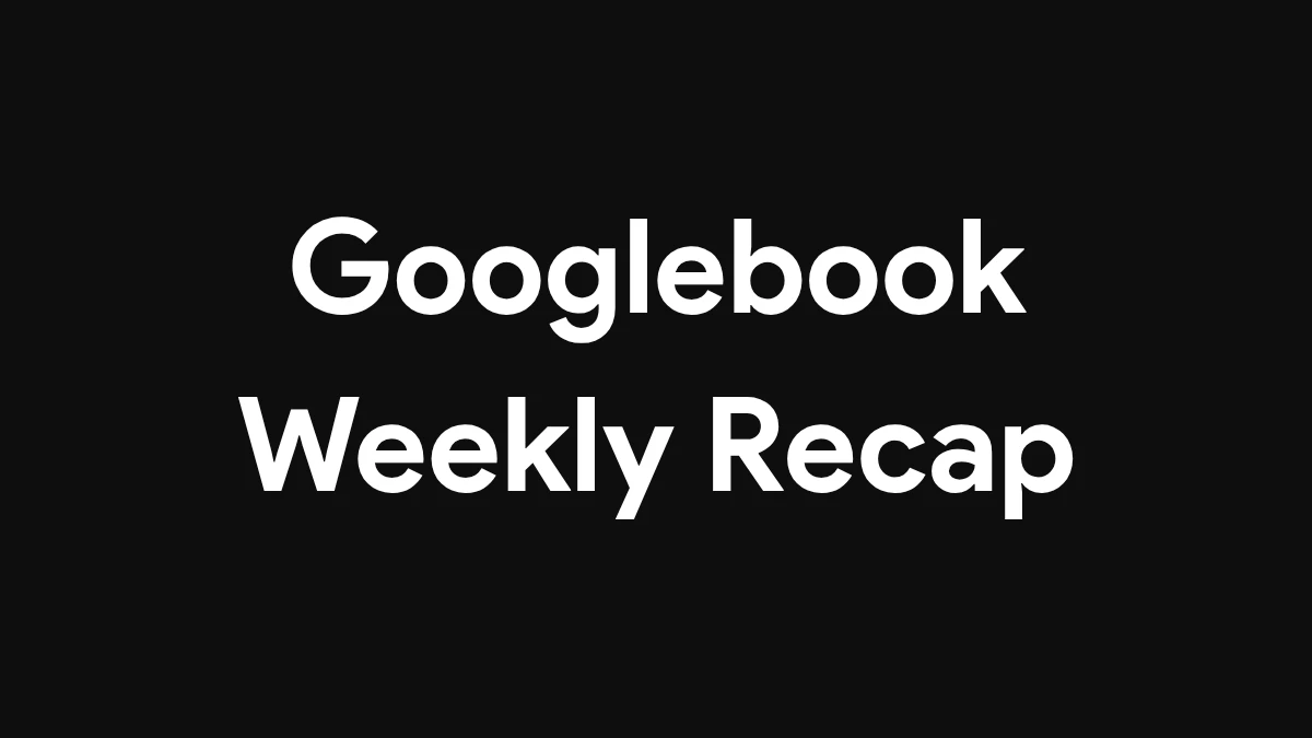 Googlebook Weekly Recaps